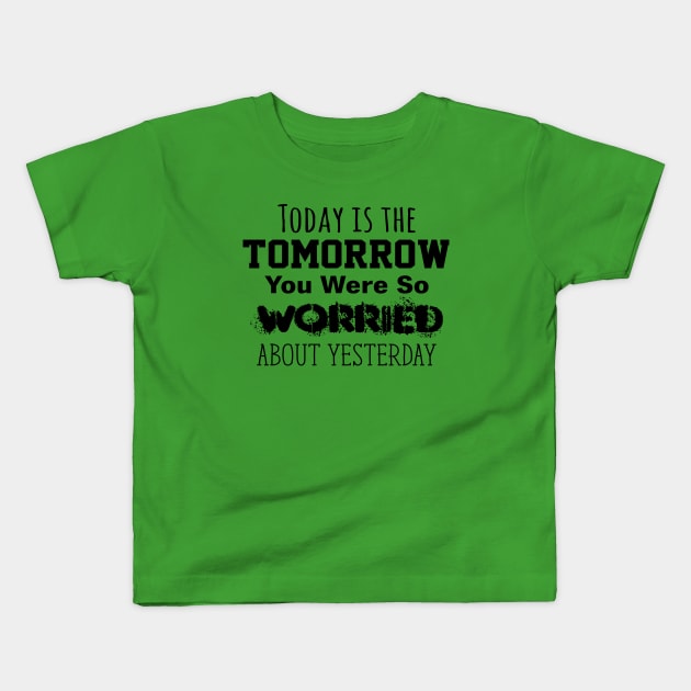 Today is the Tomorrow You Were So Worried About Yesterday Kids T-Shirt by Gear 4 U